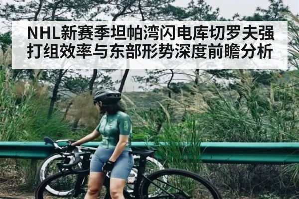 NHL新赛季坦帕湾闪电库切罗夫强打组效率与东部形势深度前瞻分析
