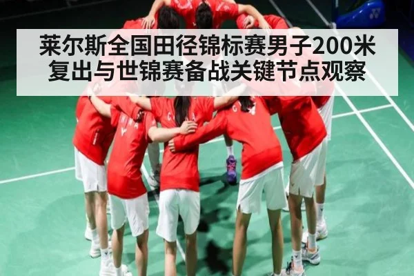 莱尔斯全国田径锦标赛男子200米复出与世锦赛备战关键节点观察