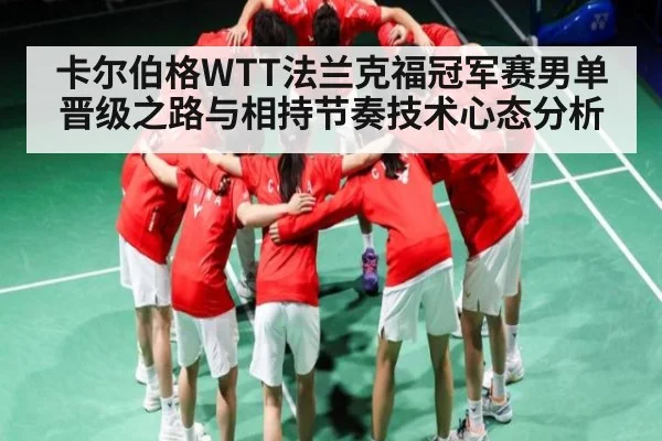 卡尔伯格WTT法兰克福冠军赛男单晋级之路与相持节奏技术心态分析
