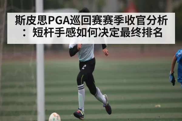 斯皮思PGA巡回赛赛季收官分析：短杆手感如何决定最终排名