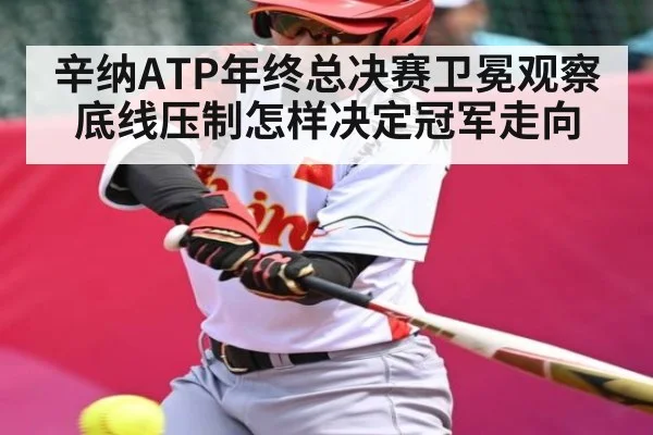 辛纳ATP年终总决赛卫冕观察 底线压制怎样决定冠军走向